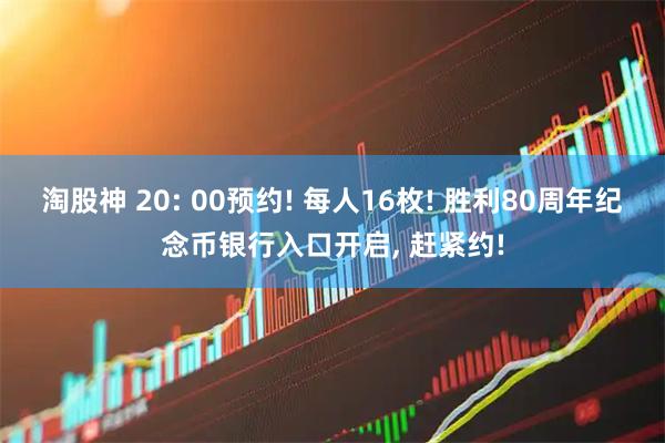 淘股神 20: 00预约! 每人16枚! 胜利80周年纪念币银行入口开启, 赶紧约!