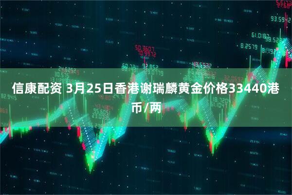 信康配资 3月25日香港谢瑞麟黄金价格33440港币/两
