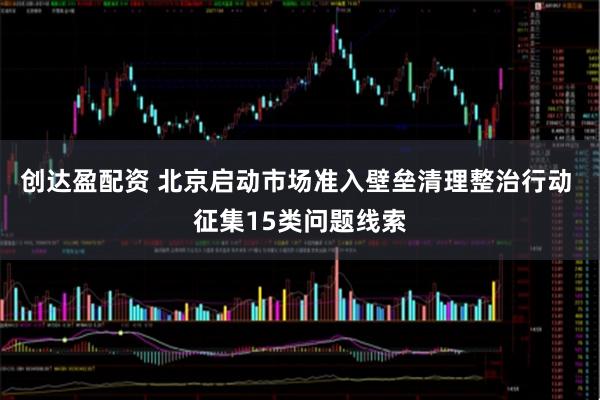 创达盈配资 北京启动市场准入壁垒清理整治行动 征集15类问题线索