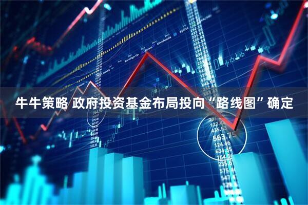 牛牛策略 政府投资基金布局投向“路线图”确定