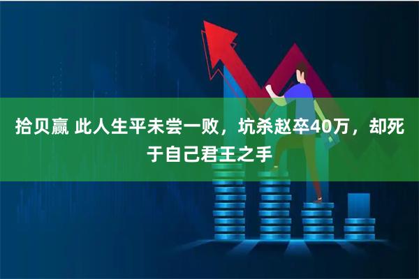 拾贝赢 此人生平未尝一败，坑杀赵卒40万，却死于自己君王之手