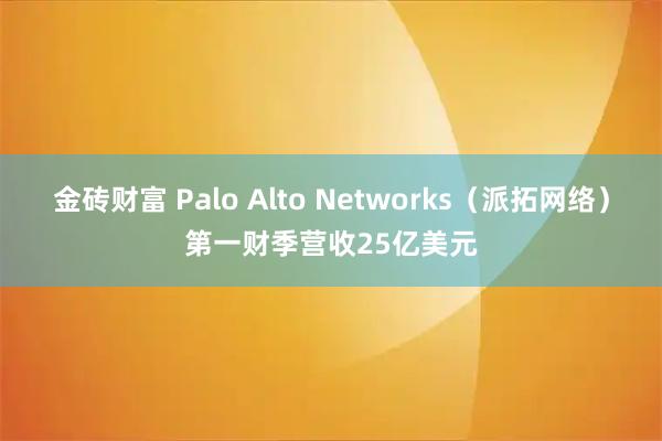 金砖财富 Palo Alto Networks（派拓网络）第一财季营收25亿美元