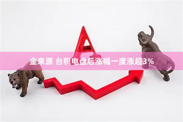 金来源 台积电盘后涨幅一度涨超3%